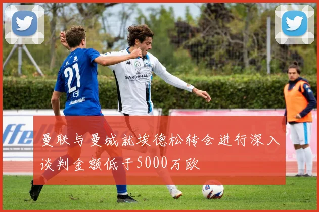 曼联与曼城就埃德松转会进行深入谈判金额低于5000万欧