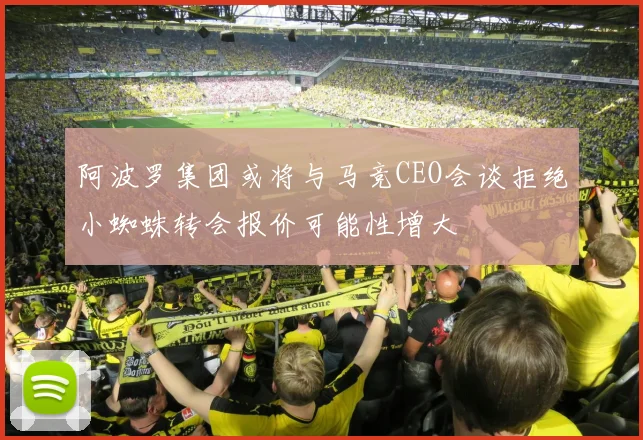 阿波罗集团或将与马竞CEO会谈拒绝小蜘蛛转会报价可能性增大