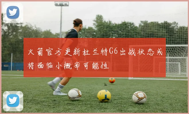 火箭官方更新杜兰特G6出战状态或将面临小概率可能性