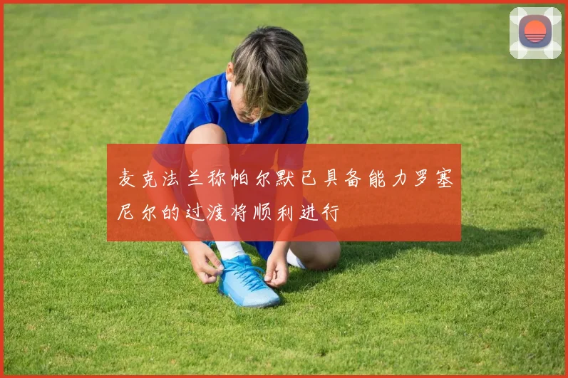 麦克法兰称帕尔默已具备能力罗塞尼尔的过渡将顺利进行