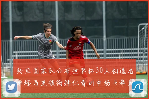 约旦国家队公布世界杯30人初选名单塔马里领衔拜仁青训中场卡希入选