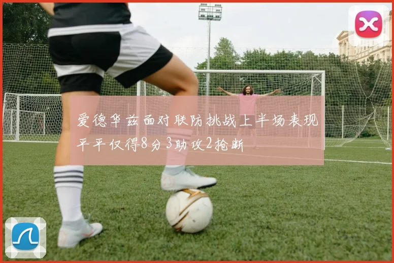 爱德华兹面对联防挑战上半场表现平平仅得8分3助攻2抢断