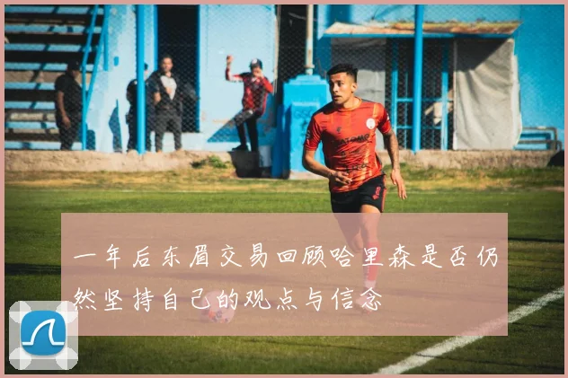 一年后东眉交易回顾哈里森是否仍然坚持自己的观点与信念
