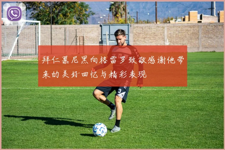 拜仁慕尼黑向格雷罗致敬感谢他带来的美好回忆与精彩表现