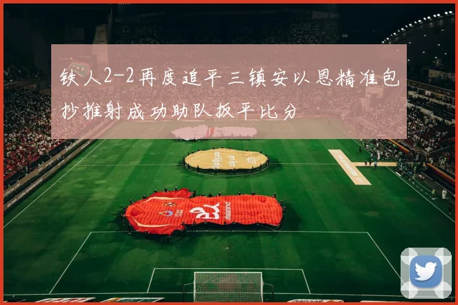 铁人2-2再度追平三镇安以恩精准包抄推射成功助队扳平比分