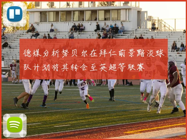 德媒分析努贝尔在拜仁前景黯淡球队计划将其转会至英超等联赛