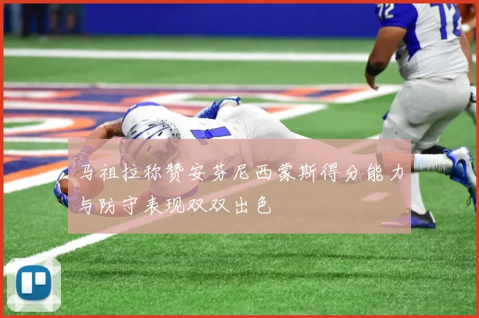 马祖拉称赞安芬尼西蒙斯得分能力与防守表现双双出色
