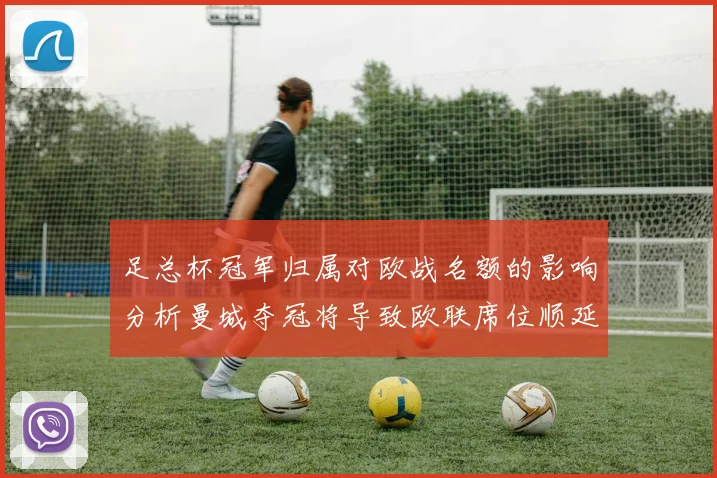 足总杯冠军归属对欧战名额的影响分析曼城夺冠将导致欧联席位顺延