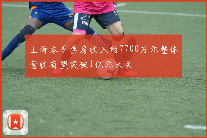 上海本季票房收入约7700万元整体营收有望突破1亿元大关