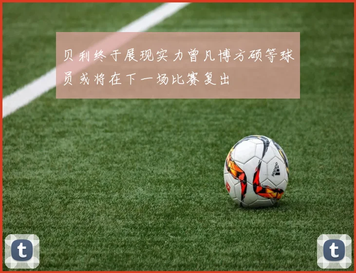 贝利终于展现实力曾凡博方硕等球员或将在下一场比赛复出